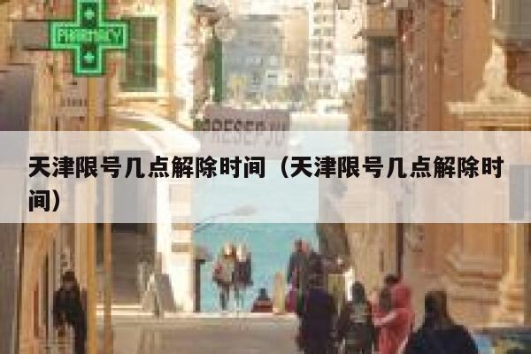 天津限号几点解除时间（天津限号几点解除时间） 第1张