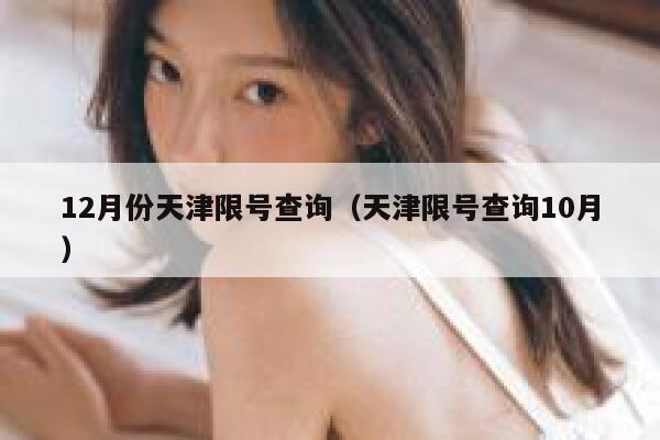 12月份天津限号查询（天津限号查询10月） 第1张