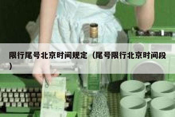限行尾号北京时间规定（尾号限行北京时间段） 第1张