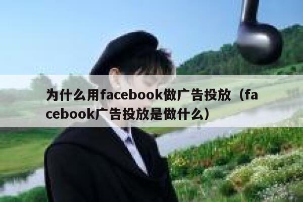 为什么用facebook做广告投放（facebook广告投放是做什么） 第1张