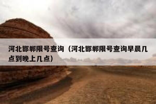 河北邯郸限号查询（河北邯郸限号查询早晨几点到晚上几点） 第1张
