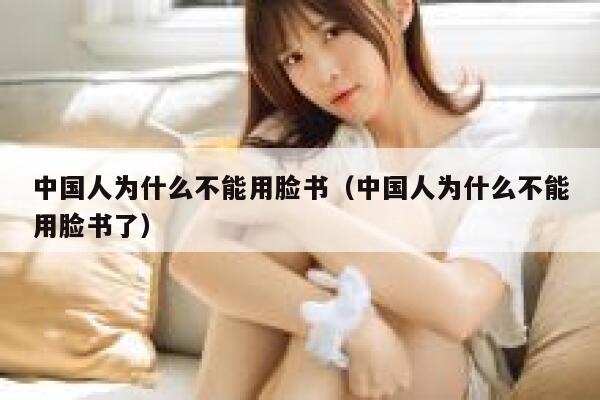 中国人为什么不能用脸书（中国人为什么不能用脸书了） 第1张