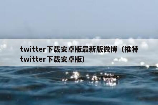 twitter下载安卓版最新版微博（推特twitter下载安卓版） 第1张