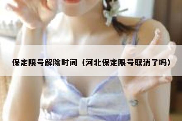 保定限号解除时间（河北保定限号取消了吗） 第1张