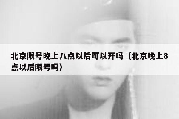 北京限号晚上八点以后可以开吗（北京晚上8点以后限号吗） 第1张