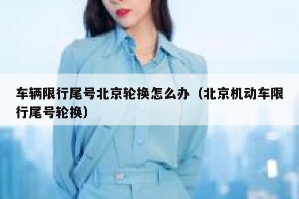 车辆限行尾号北京轮换怎么办（北京机动车限行尾号轮换） 第1张