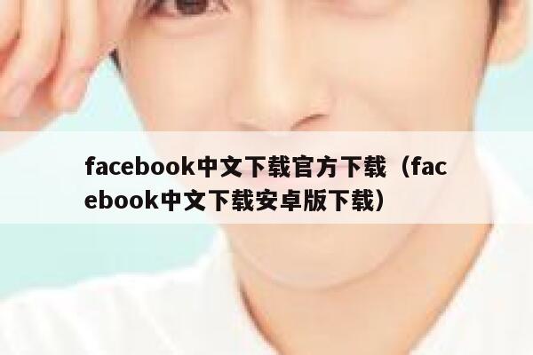 facebook中文下载官方下载（facebook中文下载安卓版下载） 第1张