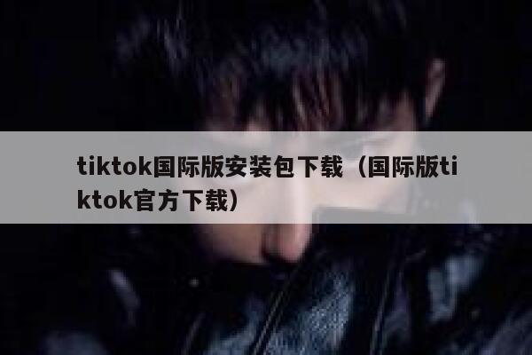 tiktok国际版安装包下载（国际版tiktok官方下载） 第1张