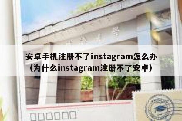 安卓手机注册不了instagram怎么办（为什么instagram注册不了安卓） 第1张