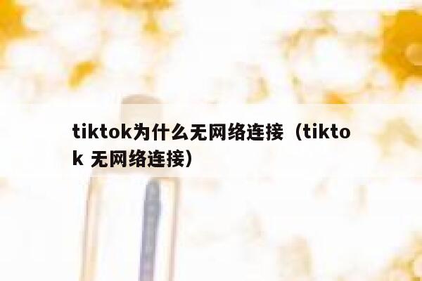 tiktok为什么无网络连接（tiktok 无网络连接） 第1张