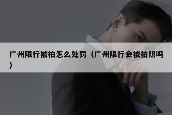 广州限行被拍怎么处罚（广州限行会被拍照吗） 第1张