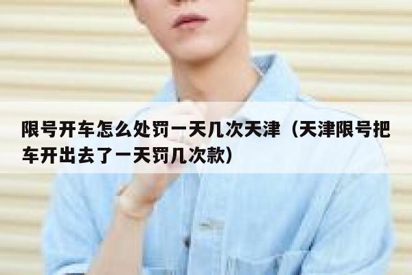 限号开车怎么处罚一天几次天津（天津限号把车开出去了一天罚几次款） 第1张