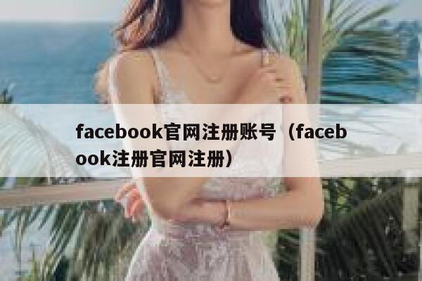 facebook官网注册账号（facebook注册官网注册） 第1张