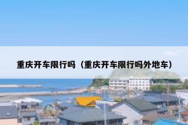 重庆开车限行吗（重庆开车限行吗外地车） 第1张