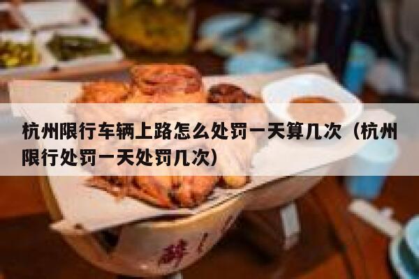 杭州限行车辆上路怎么处罚一天算几次（杭州限行处罚一天处罚几次） 第1张