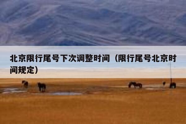 北京限行尾号下次调整时间（限行尾号北京时间规定） 第1张