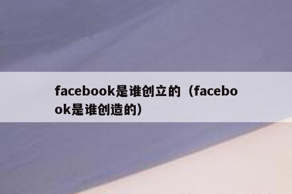 facebook是谁创立的（facebook是谁创造的） 第1张