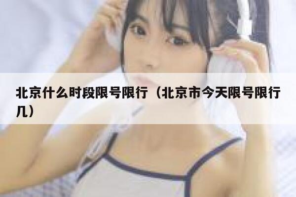 北京什么时段限号限行（北京市今天限号限行几） 第1张
