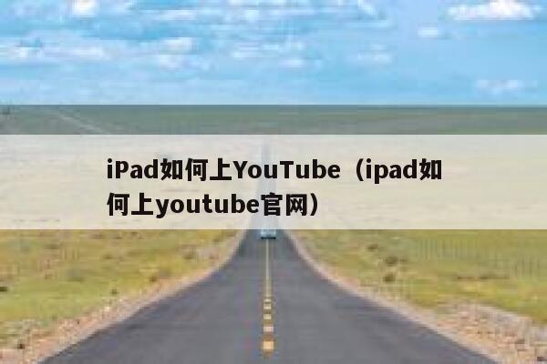 iPad如何上YouTube（ipad如何上youtube官网） 第1张