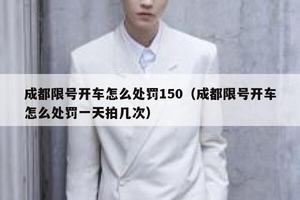 成都限号开车怎么处罚150（成都限号开车怎么处罚一天拍几次） 第1张