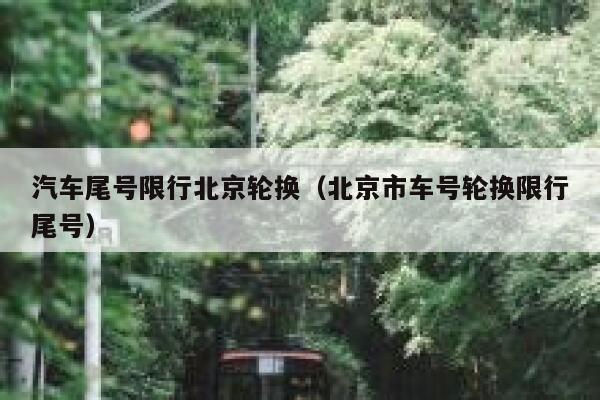 汽车尾号限行北京轮换（北京市车号轮换限行尾号） 第1张