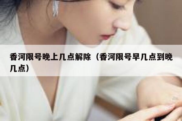 香河限号晚上几点解除（香河限号早几点到晚几点） 第1张