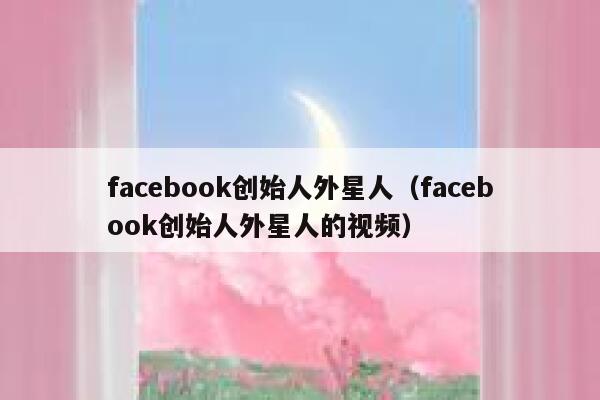 facebook创始人外星人（facebook创始人外星人的视频） 第1张
