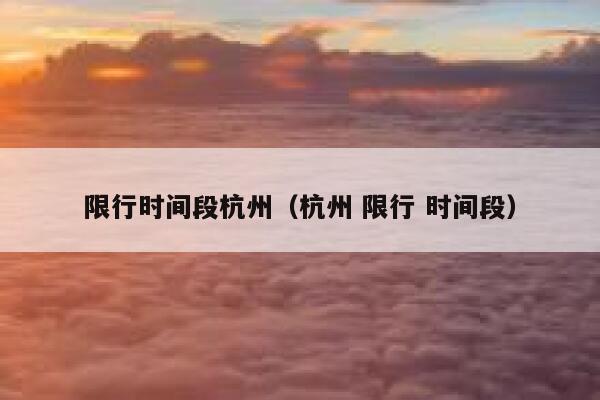 限行时间段杭州（杭州 限行 时间段） 第1张