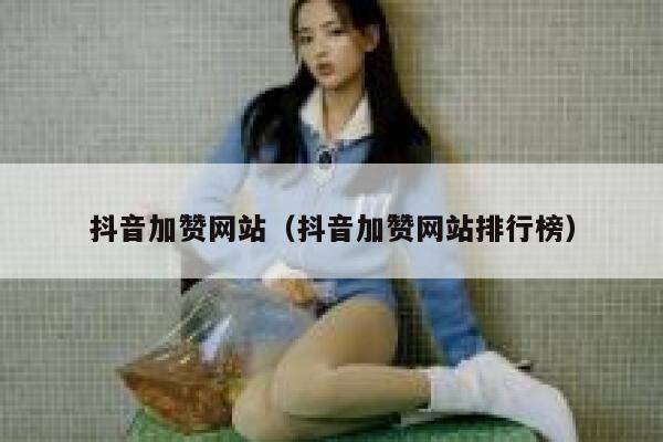 抖音加赞网站（抖音加赞网站排行榜） 第1张