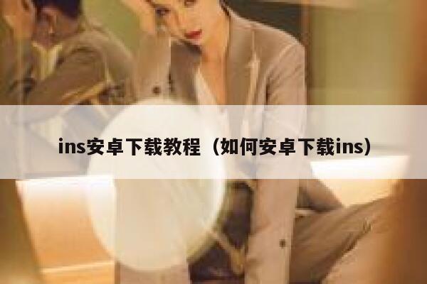 ins安卓下载教程（如何安卓下载ins） 第1张