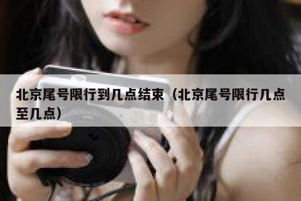 北京尾号限行到几点结束（北京尾号限行几点至几点） 第1张