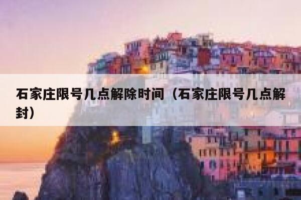 石家庄限号几点解除时间（石家庄限号几点解封） 第1张