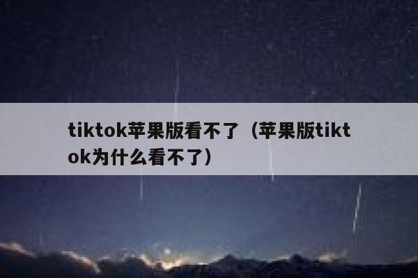 tiktok苹果版看不了（苹果版tiktok为什么看不了） 第1张