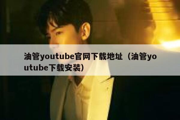 油管youtube官网下载地址（油管youtube下载安装） 第1张