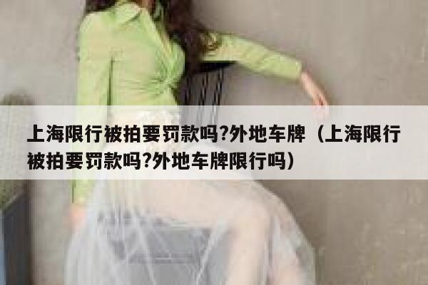 上海限行被拍要罚款吗?外地车牌（上海限行被拍要罚款吗?外地车牌限行吗） 第1张
