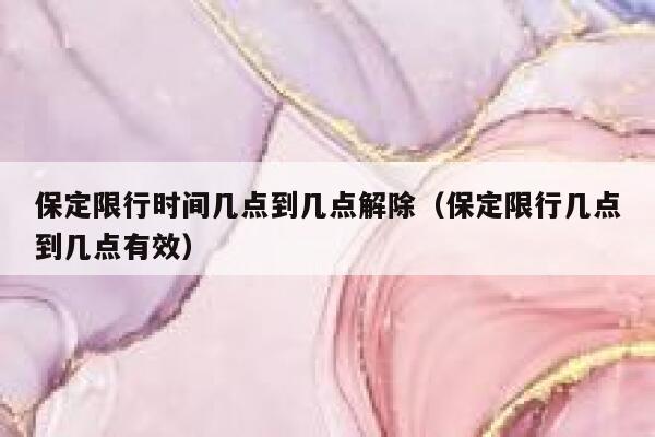 保定限行时间几点到几点解除（保定限行几点到几点有效） 第1张
