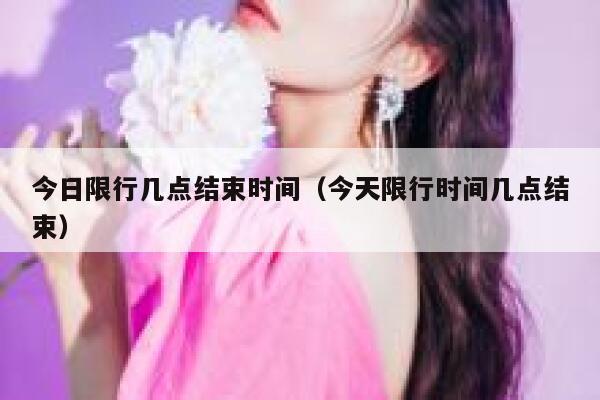 今日限行几点结束时间（今天限行时间几点结束） 第1张