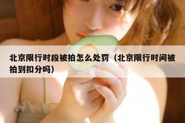 北京限行时段被拍怎么处罚（北京限行时间被拍到扣分吗） 第1张