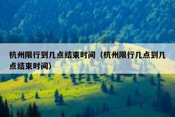 杭州限行到几点结束时间（杭州限行几点到几点结束时间） 第1张