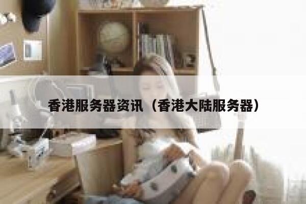 香港服务器资讯（香港大陆服务器） 第1张