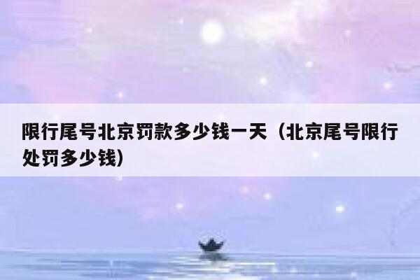限行尾号北京罚款多少钱一天（北京尾号限行处罚多少钱） 第1张
