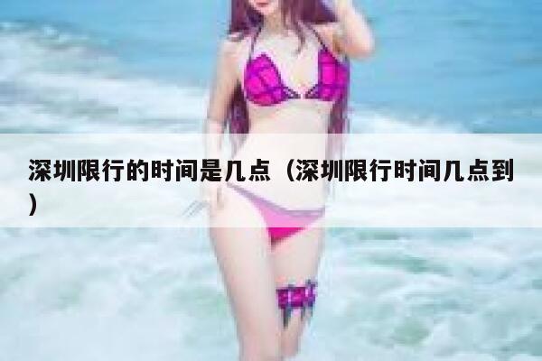 深圳限行的时间是几点（深圳限行时间几点到） 第1张