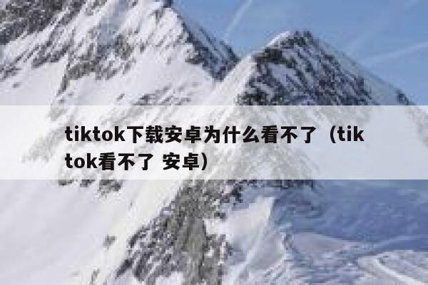 tiktok下载安卓为什么看不了（tiktok看不了 安卓） 第1张