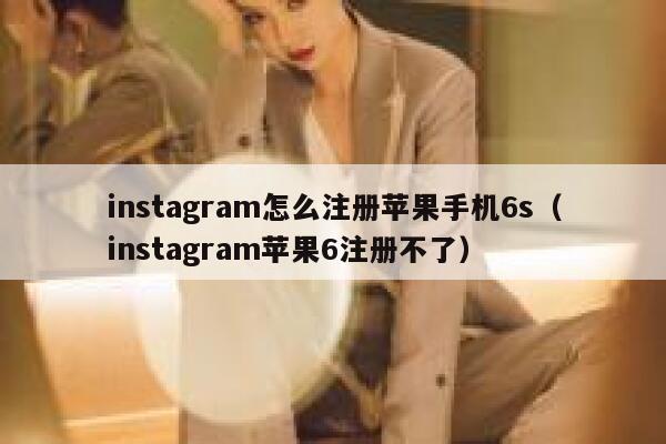 instagram怎么注册苹果手机6s(instagram苹果6注册不了) 第1张 instagram怎么注册苹果手机6s(instagram苹果6注册不了) 第1张