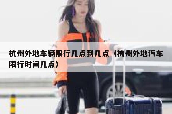 杭州外地车辆限行几点到几点（杭州外地汽车限行时间几点） 第1张