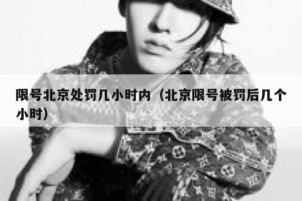 限号北京处罚几小时内（北京限号被罚后几个小时） 第1张