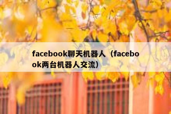facebook聊天机器人（facebook两台机器人交流） 第1张