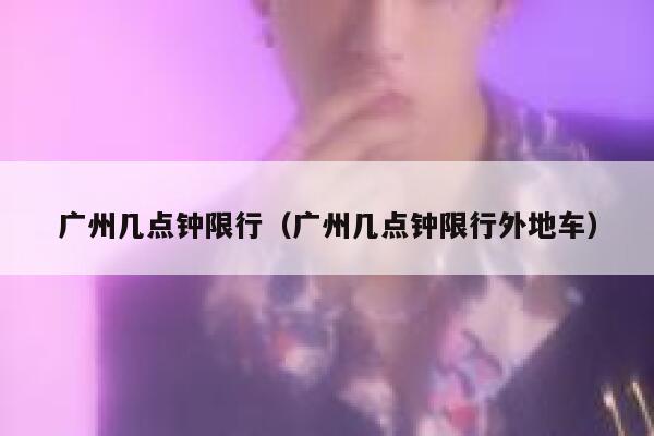 广州几点钟限行（广州几点钟限行外地车） 第1张