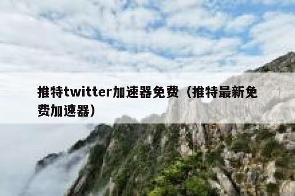 推特twitter加速器免费（推特最新免费加速器） 第1张