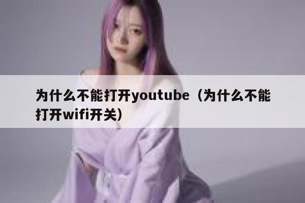 为什么不能打开youtube（为什么不能打开wifi开关） 第1张